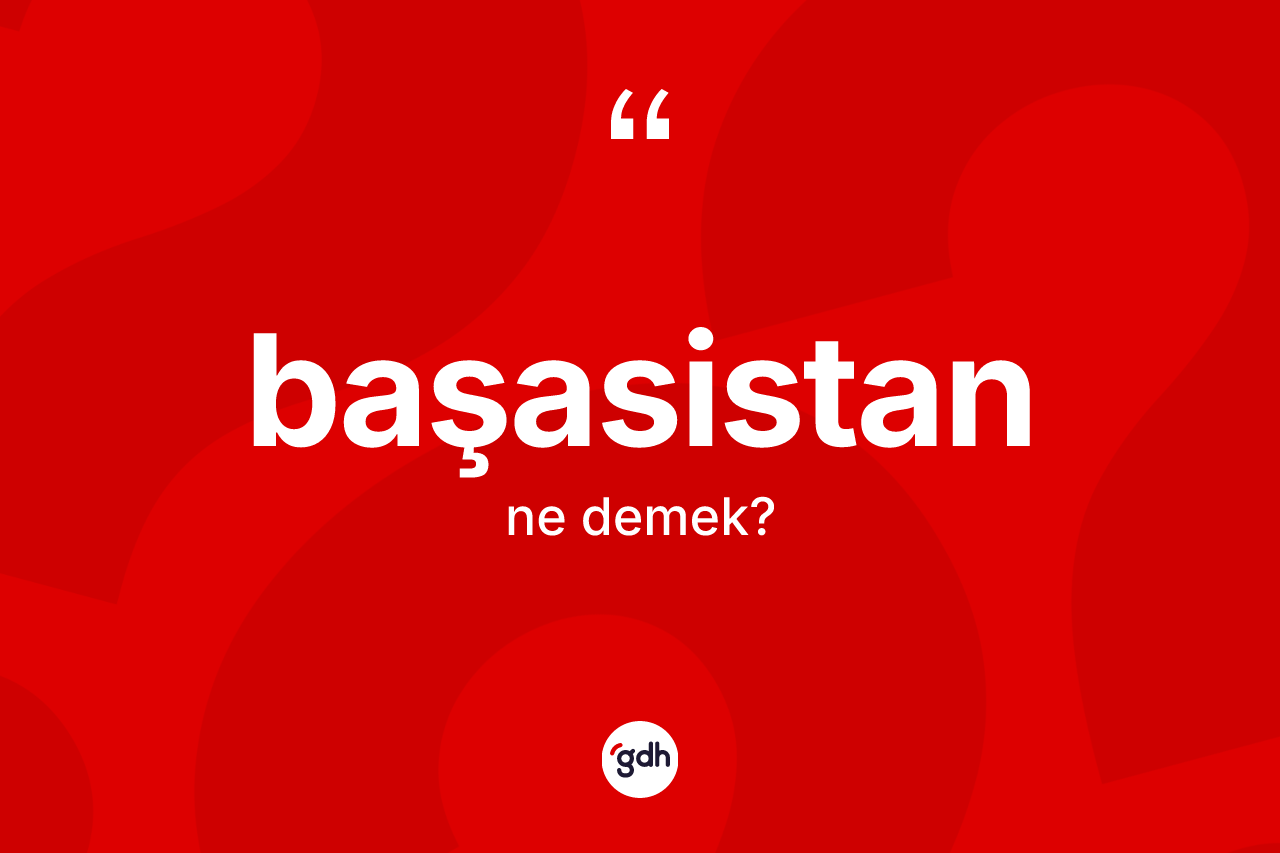 Başasistan kelimesinin sözlükteki tanımı nedir?