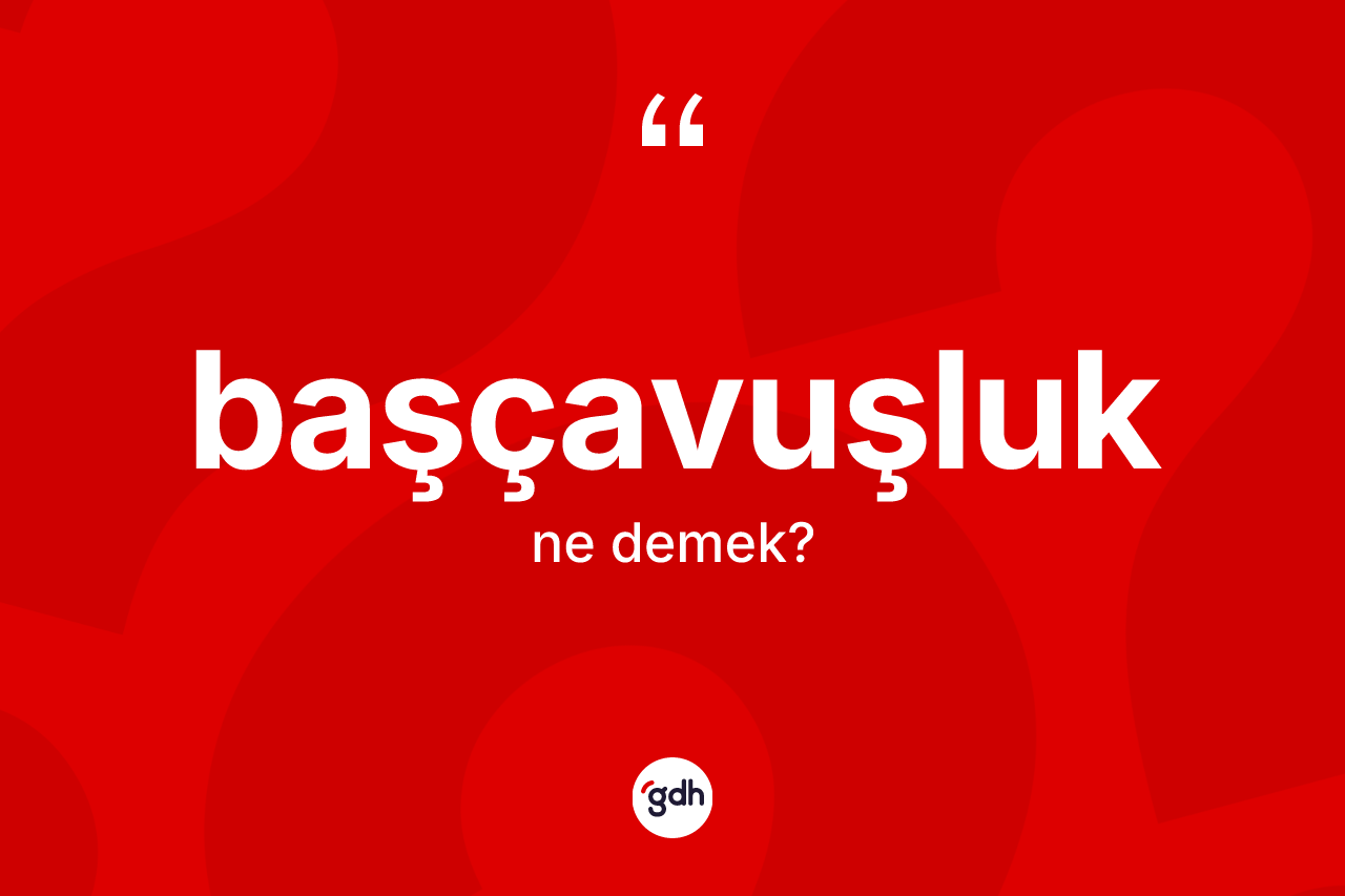 Başçavuşluk kelimesi ne anlama gelir?