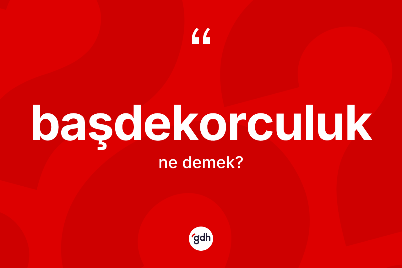 Başdekorculuk kelimesi ne demek? Başdekorculuğun TDK'ya göre anlamı nedir?