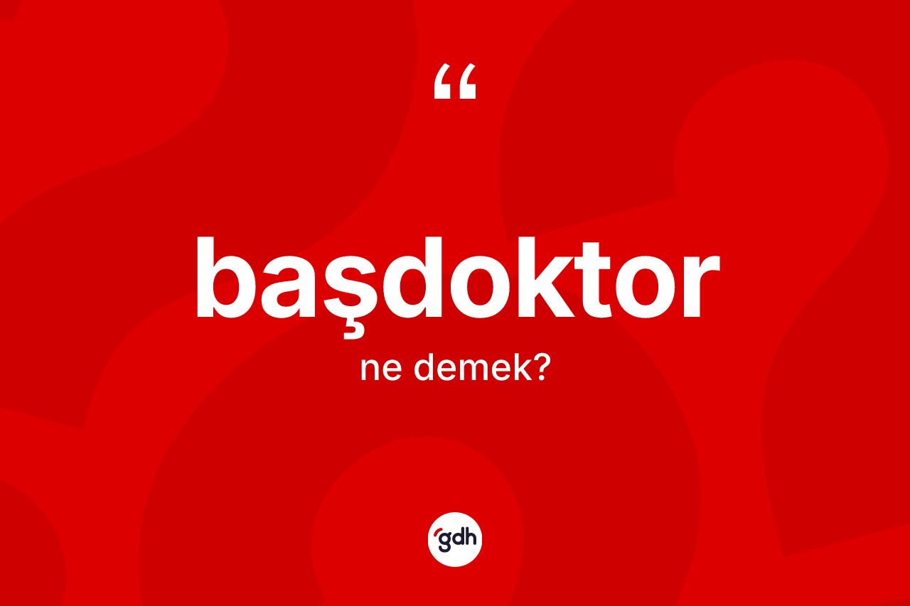 Başdoktor kelimesi ne demek?
