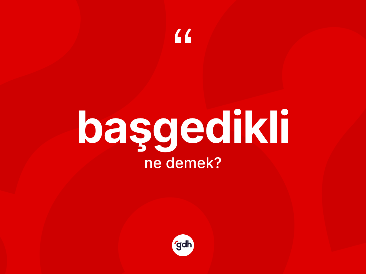 Başgedikli kelimesi ne anlama gelir? Başgediklinin sözlükteki anlamı nedir?