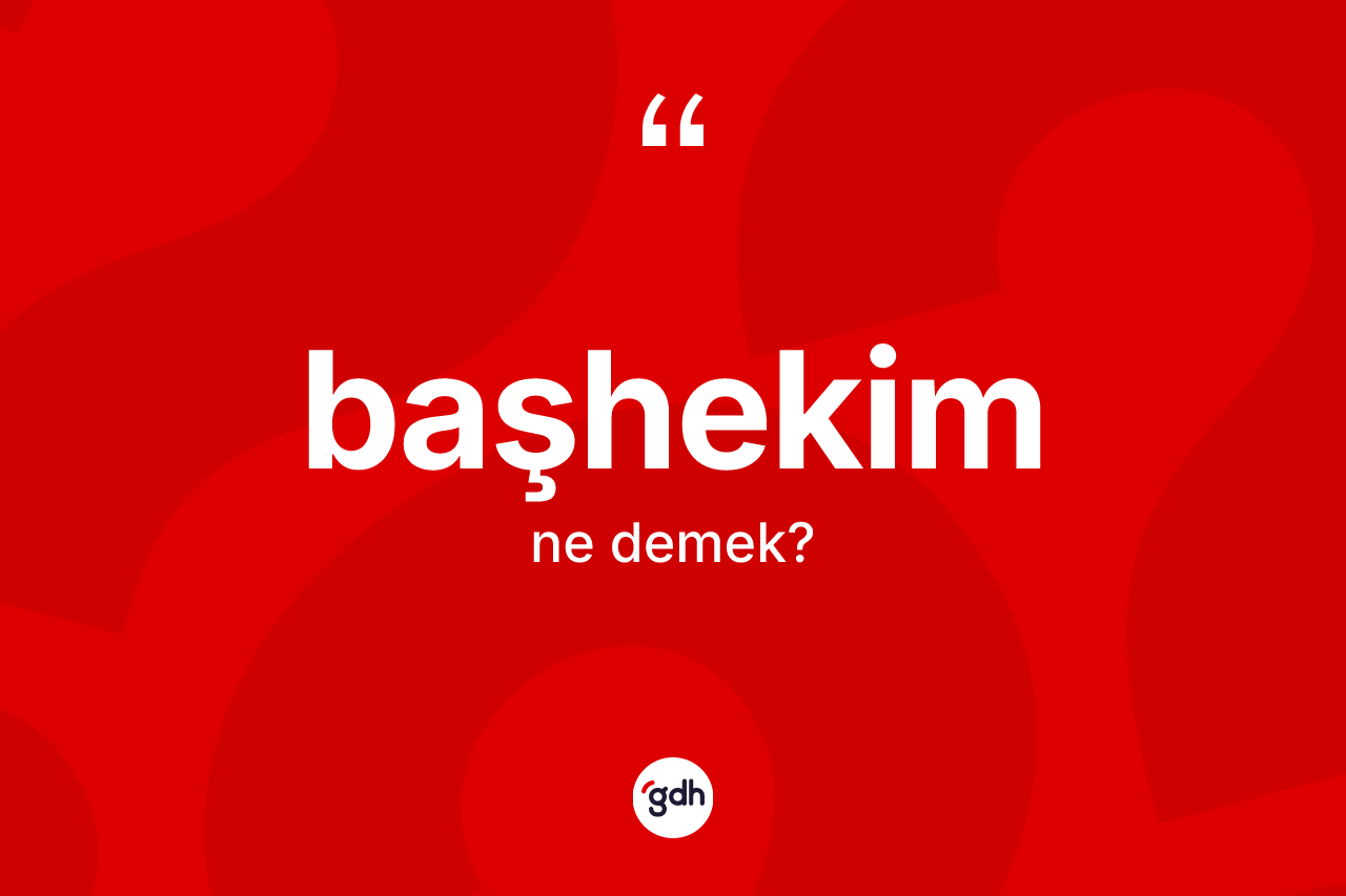 Başhekim kelimesinin anlamı nedir? Başhekimin kısaca tanımı nedir?