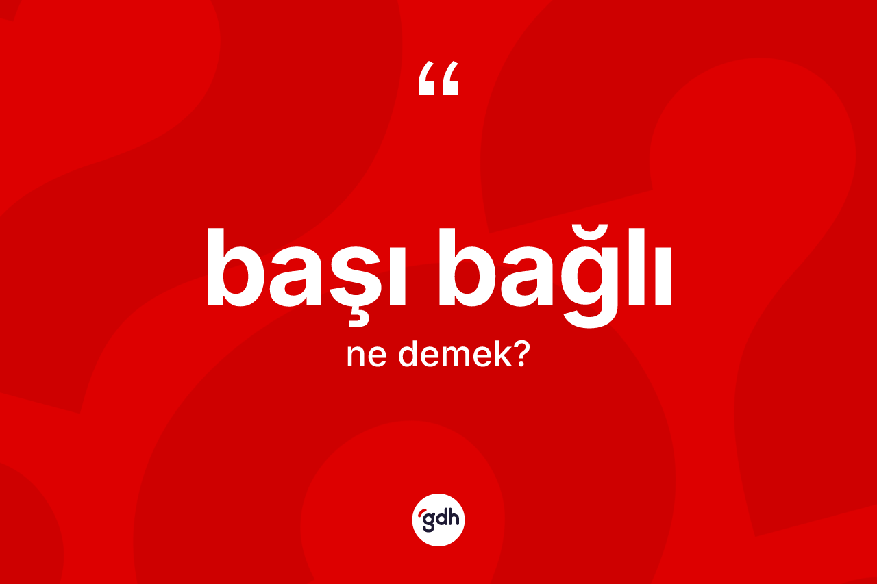 Başı bağlı kelimesi ne anlama gelir? Başı bağlının TDK'ya göre anlamı nedir?