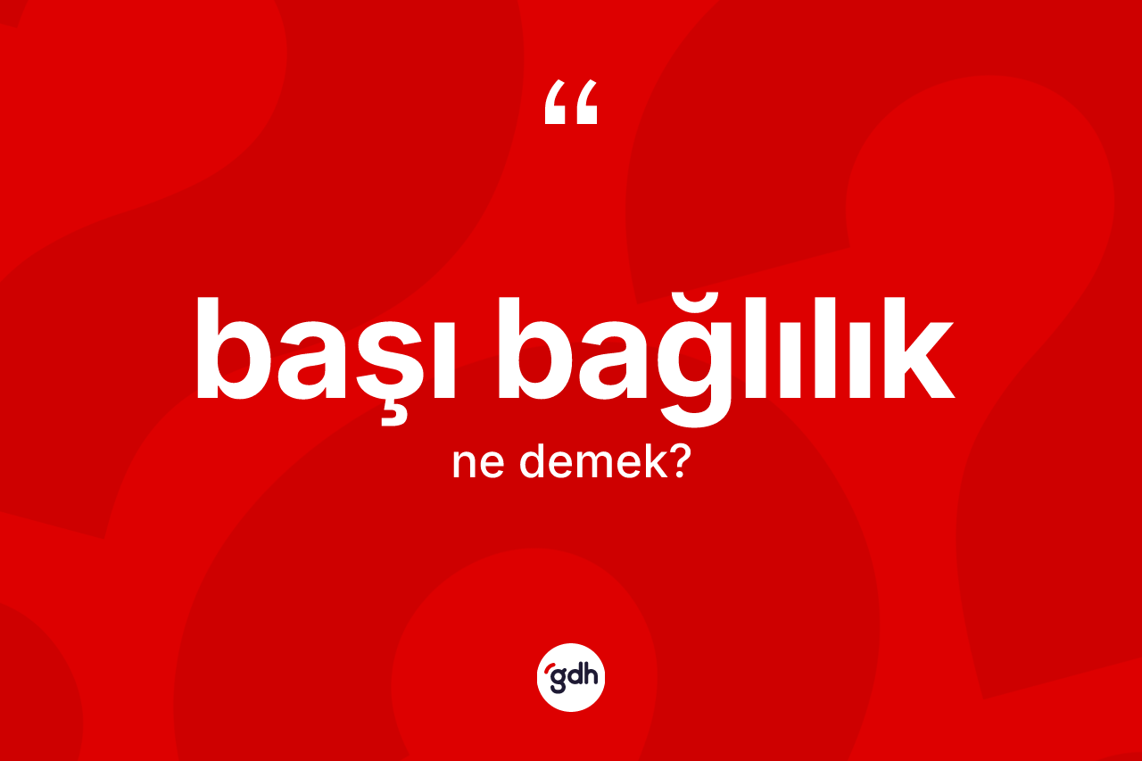 Başı bağlılık kelimesinin sözlükteki tanımı nedir?