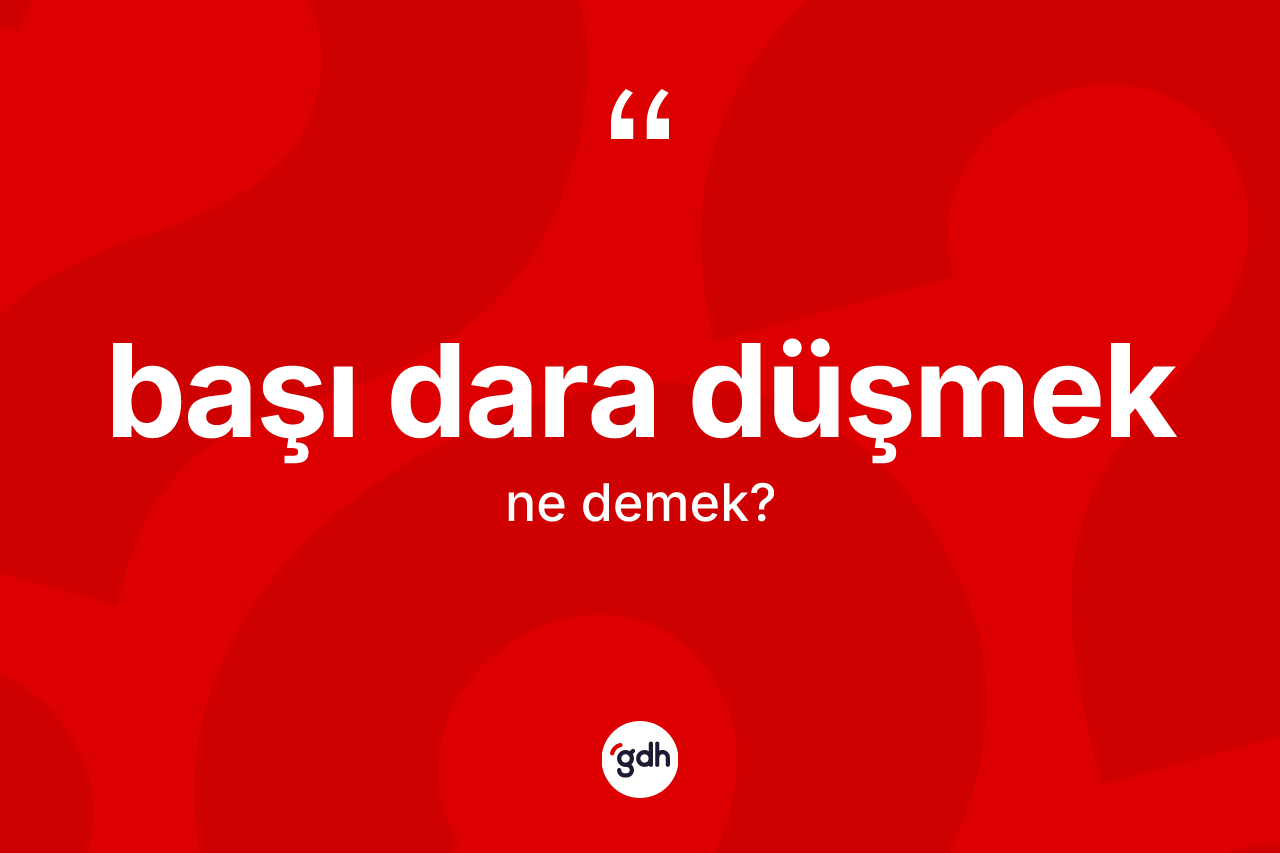 Başı dara düşmek ifadesinin kısaca anlamı nedir?