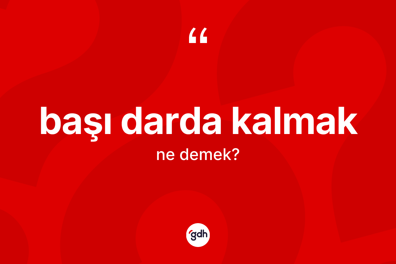 Başı darda kalmak ifadesi ne demektir? Başı darda kalmak ifadesinin sözlük anlamı nedir?