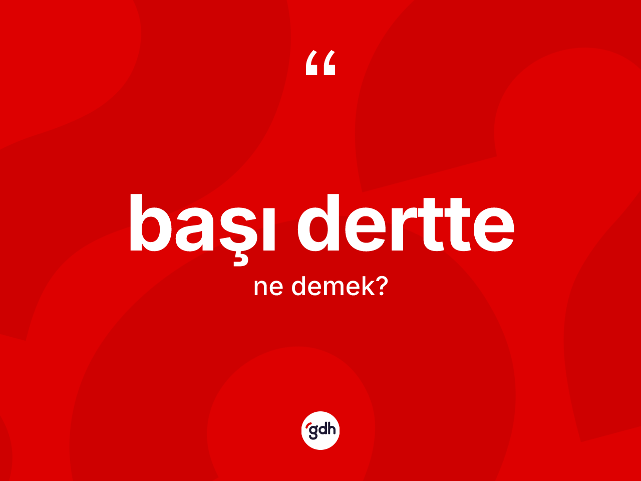 Başı dertte kelimesinin anlamı nedir? Başı dertte kelimesinin kaç farklı anlamı var?