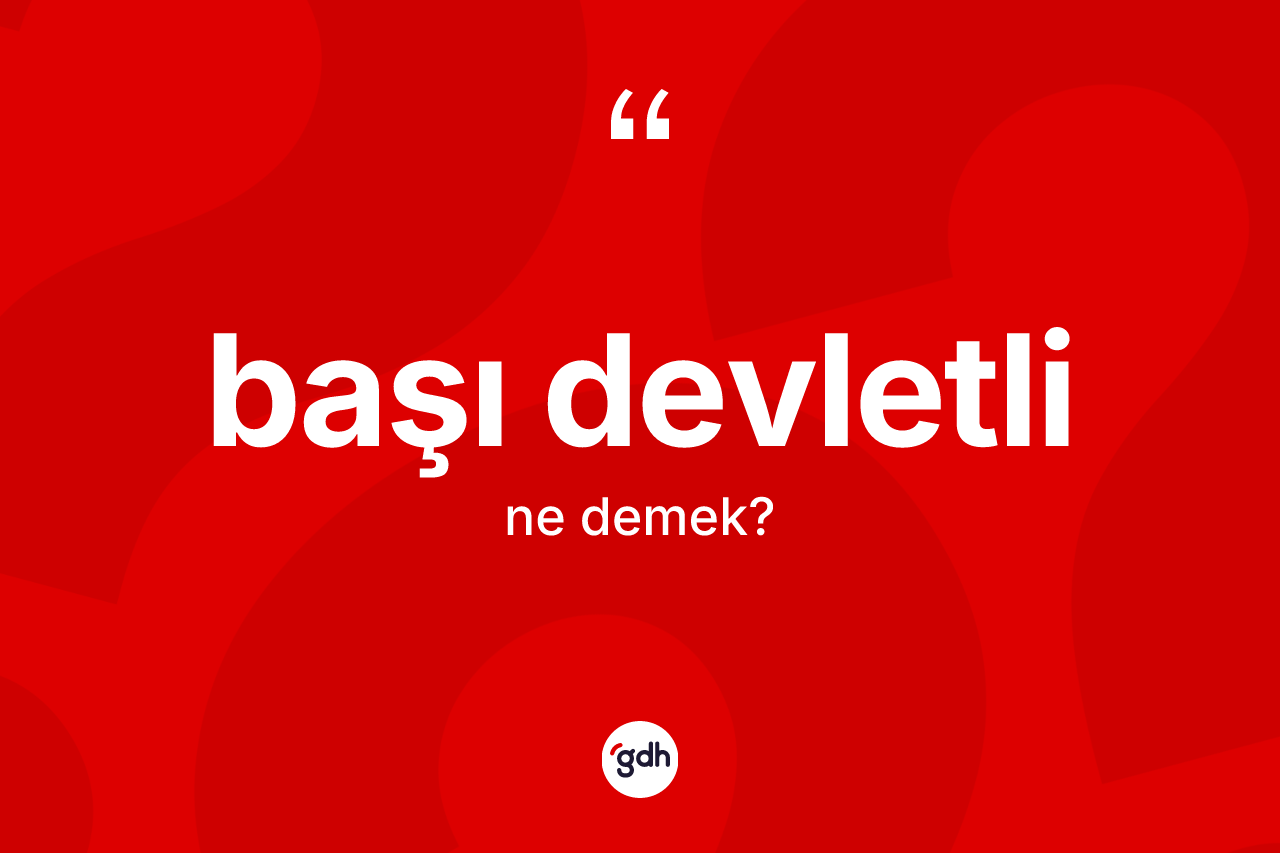 Başı devletli ne demek? Başı devletlinin halk arasındaki kullanımı nasıldır?