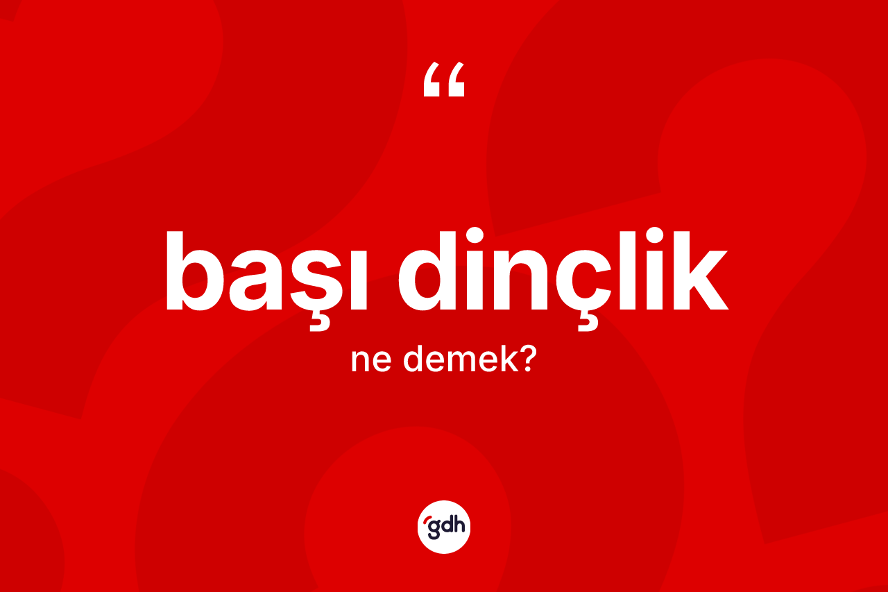 Başı dinçlik ne demek?