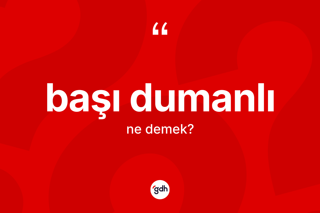 Başı dumanlı kelimesinin tanımı nedir?