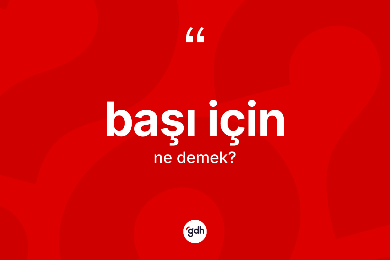 Başı için ifadesinin kısaca tanımı nedir?