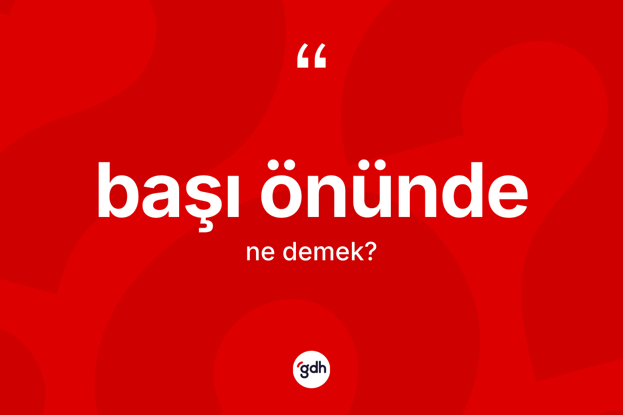 Başı önünde kelimesi nedir? Başı önündenin TDK'ya göre anlamı nedir?