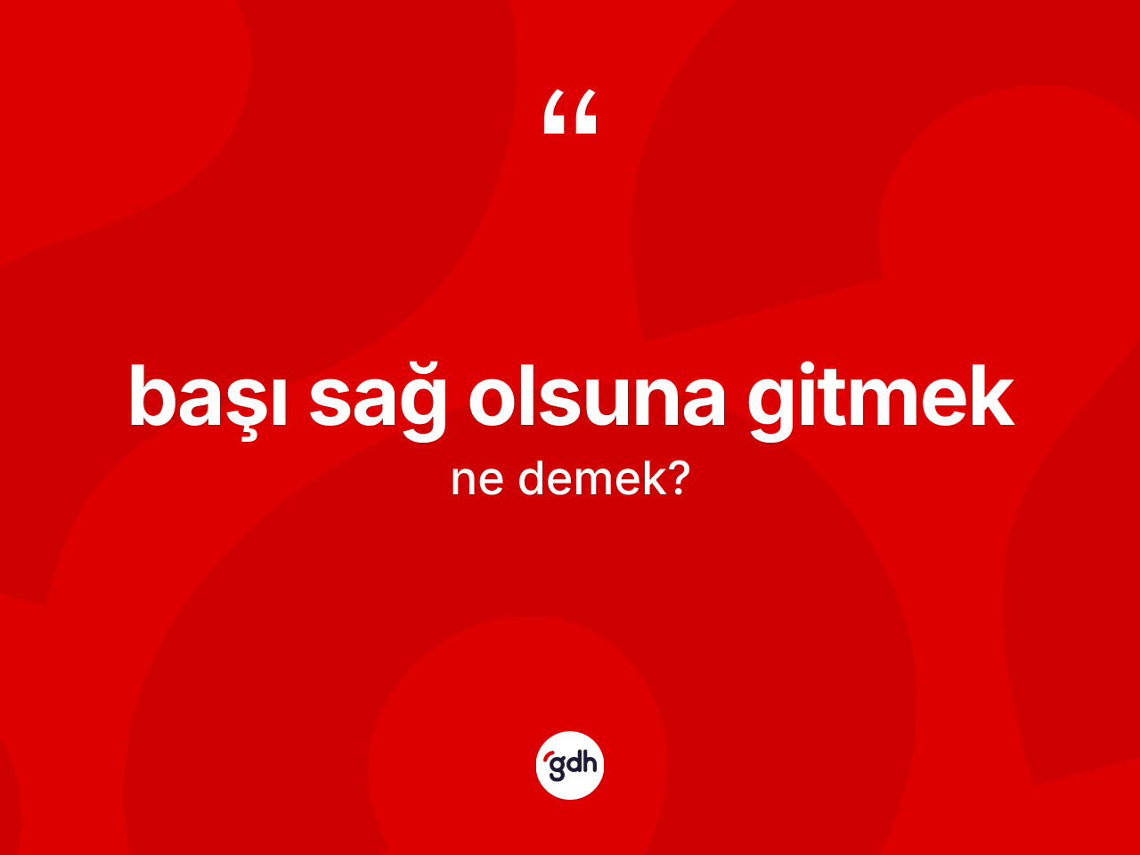Başı sağ olsuna gitmek sözü neyi anlatır? Başı sağ olsuna gitmek sözünün TDK'ya göre anlamı nedir?