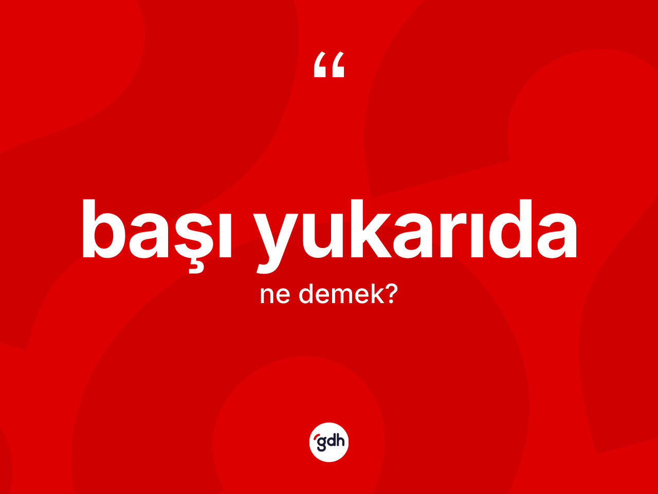 Başı yukarıda kelimesinin sözlükteki tanımı nedir? Başı yukarıdanın TDK'ya göre anlamı nedir?