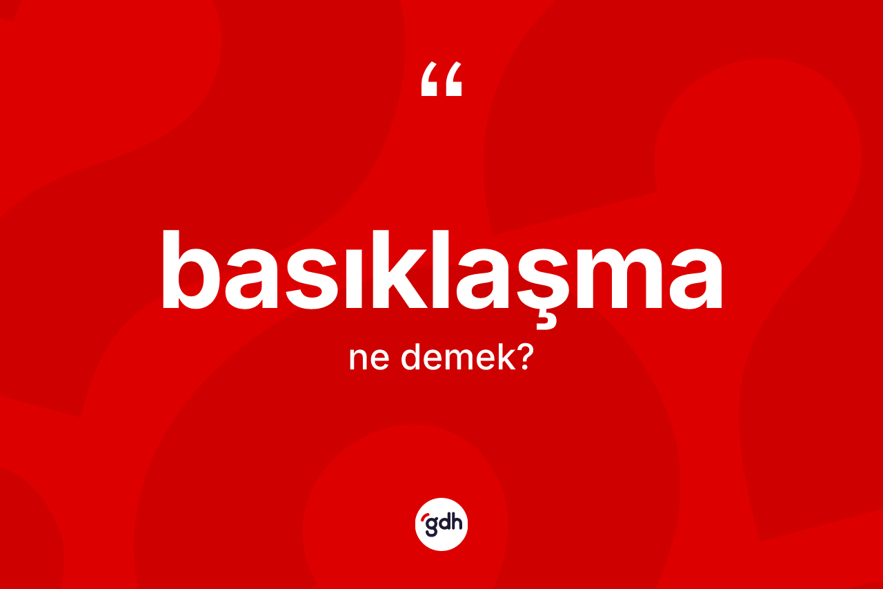 Basıklaşma kelimesi ne anlama gelir? Basıklaşma kelimesinin TDK'ya göre açıklaması nedir?