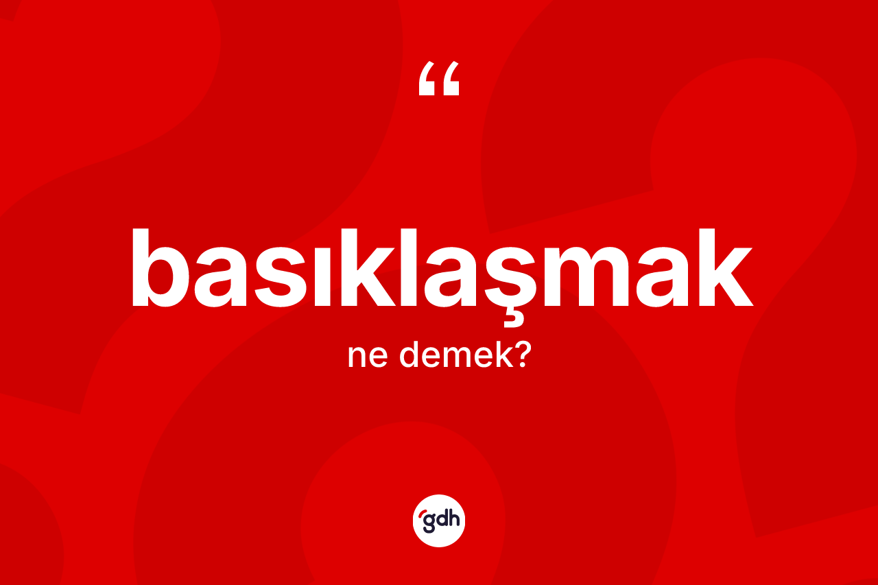 Basıklaşmak kelimesi nedir? Basıklaşmağın TDK'ya göre anlamı nedir?