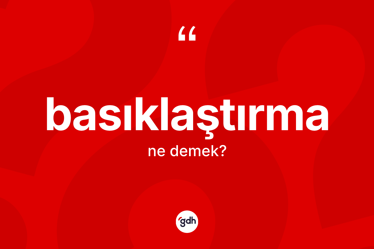 Basıklaştırma kelimesinin sözlükteki tanımı nedir? Basıklaştırmanın kısaca tanımı nedir?