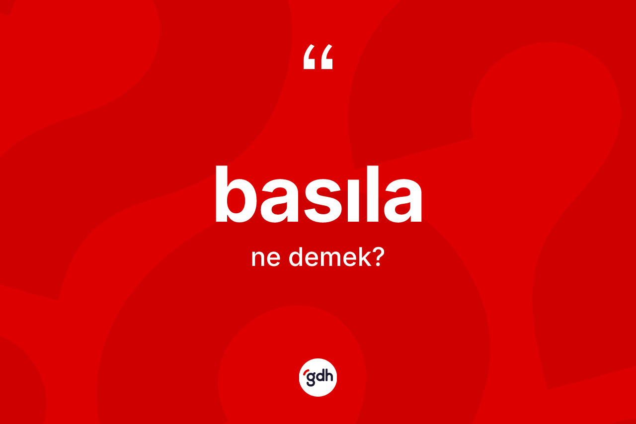 Basıla nedir? Basılanın TDK'ya göre anlamı nedir?