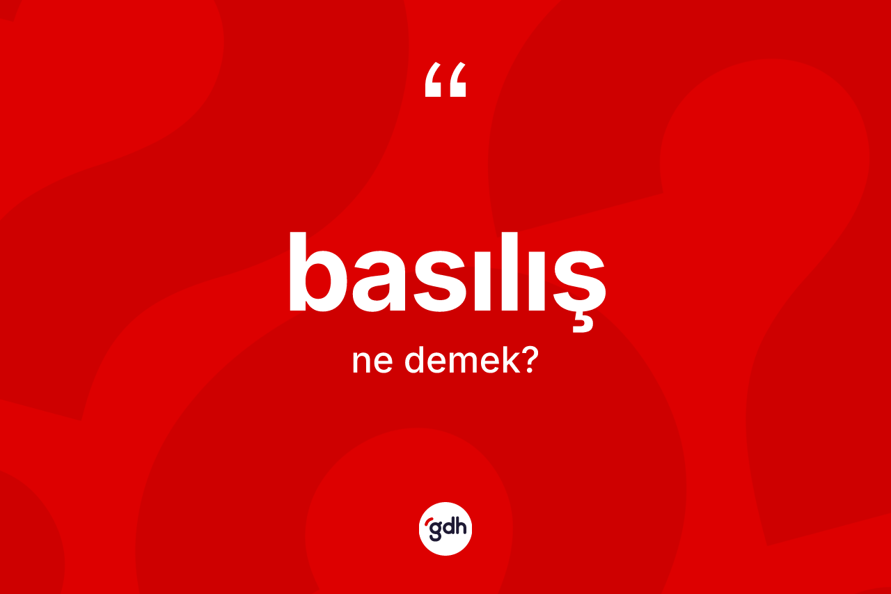 Basılış ne anlama gelir? Basılış kelimesinin TDK anlamı nedir?
