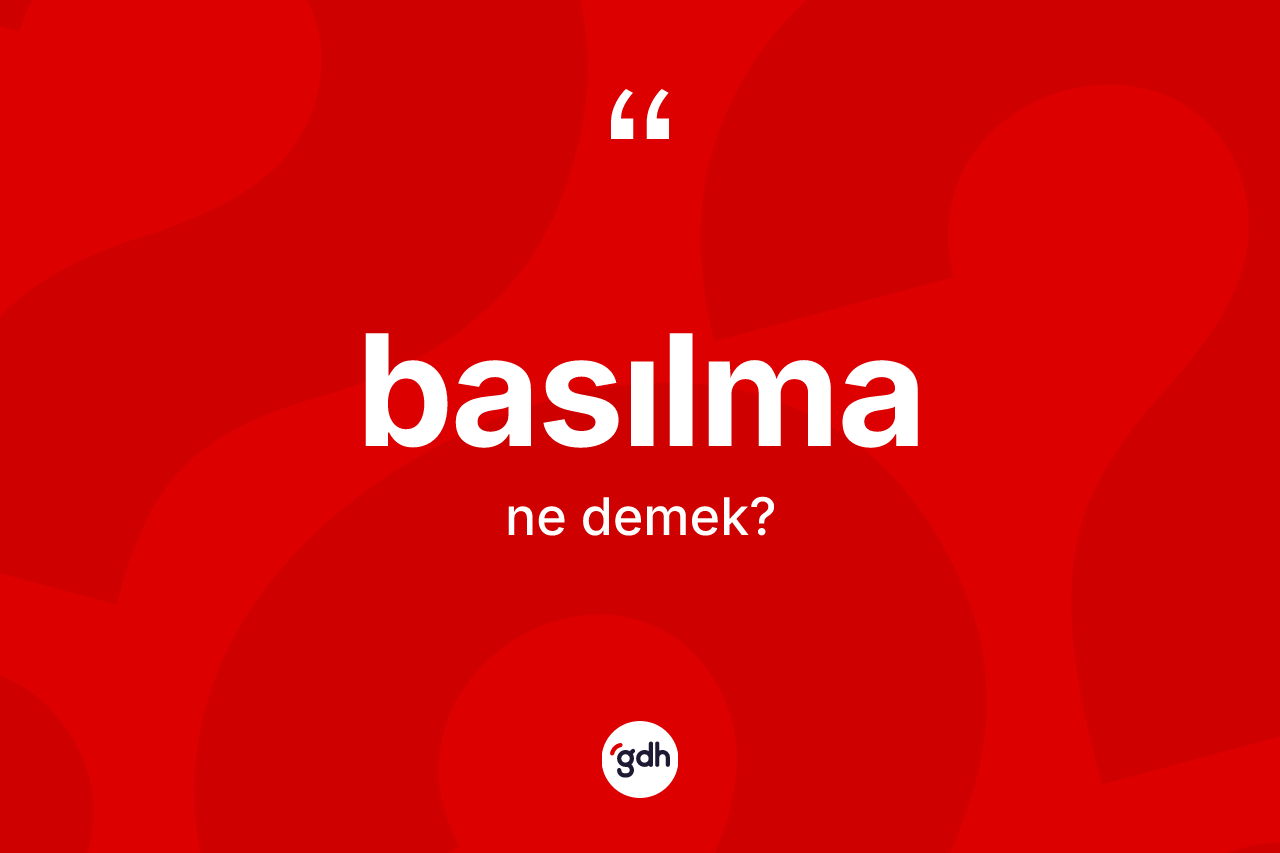Basılma kelimesinin sözlükteki tanımı nedir? Basılma kelimesinin TDK'ya göre açıklaması nedir?