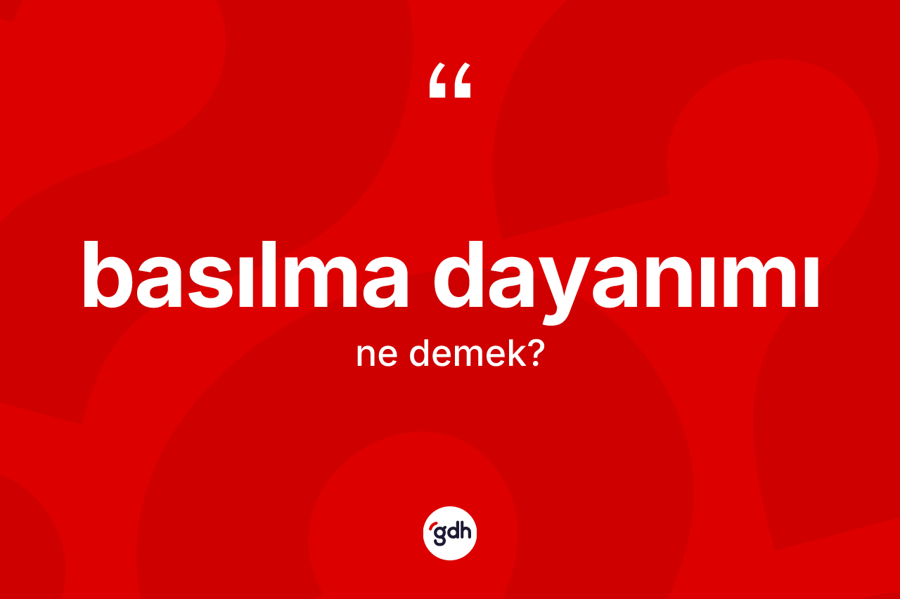 Basılma dayanımı kelimesinin sözlükteki tanımı nedir? Basılma dayanımı kelimesinin özellikleri nelerdir?