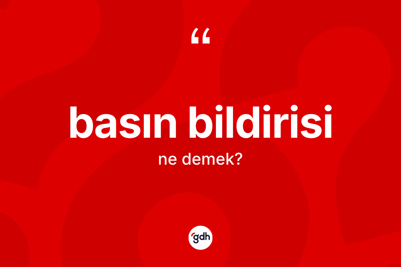 Basın bildirisi kelimesinin tanımı nedir? Basın bildirisinin TDK'ya göre anlamı nedir?