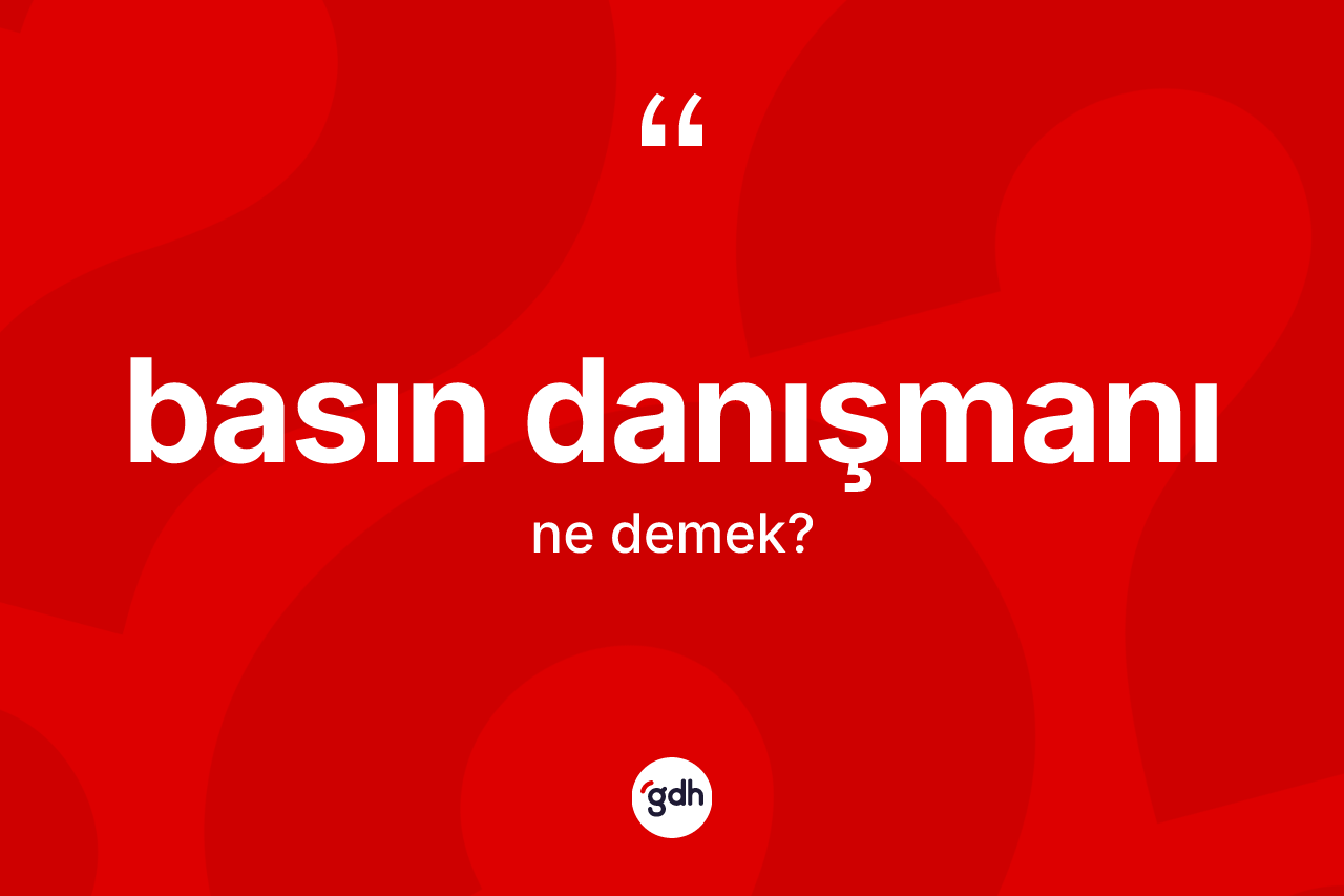 Basın danışmanı kelimesinin tanımı nedir? Basın danışmanının sözlükteki anlamı nedir?