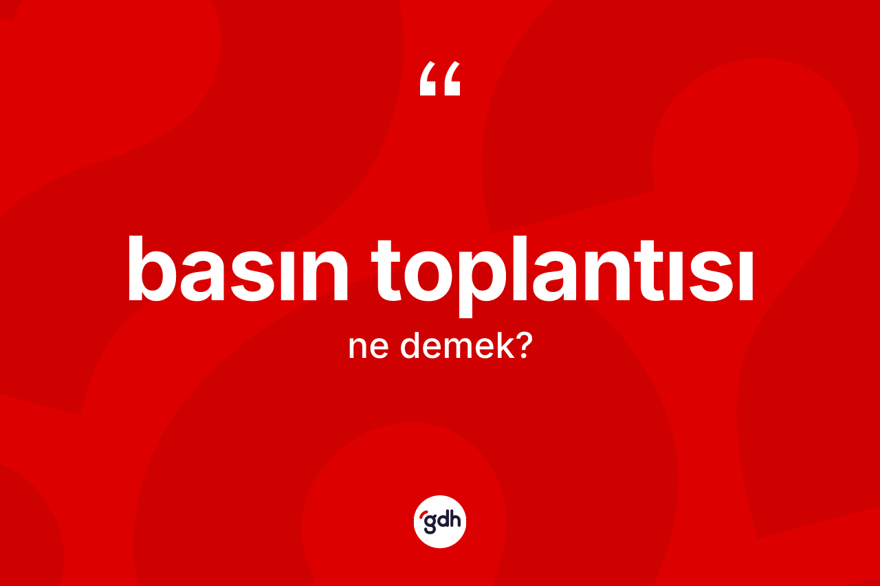 Basın toplantısı ne anlama gelir? Basın toplantısı kelimesinin TDK'ya göre açıklaması nedir?