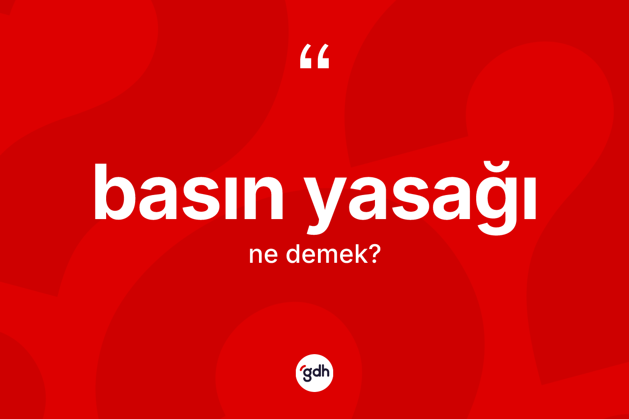Basın yasağı kelimesinin anlamı nedir? Basın yasağı kelimesinin kaç farklı anlamı var?