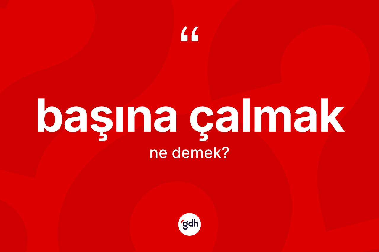 Başına çalmak ifadesi nedir?