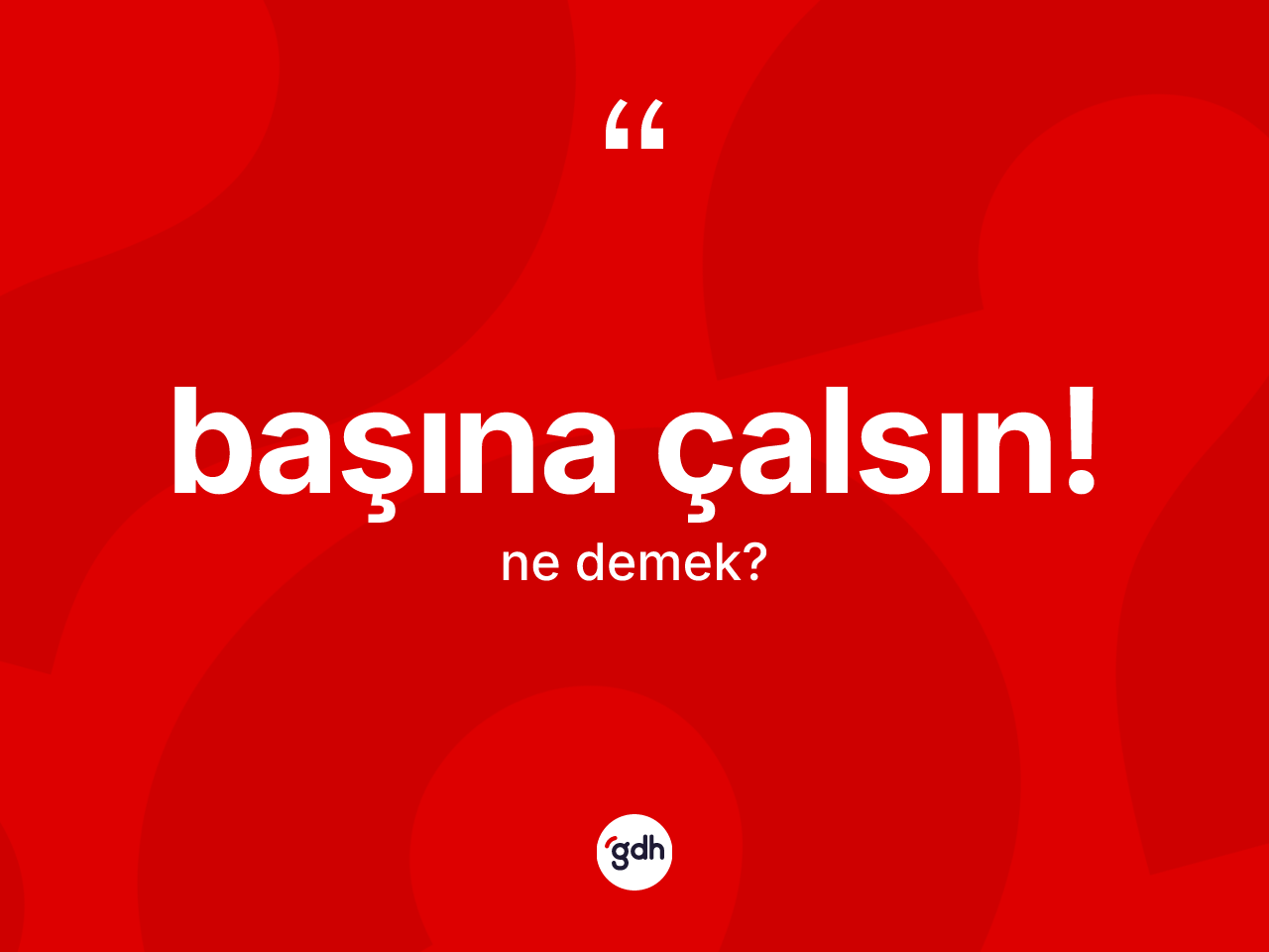 Başına çalsın! ne demek? Başına çalsın! ifadesi nerede kullanılır?