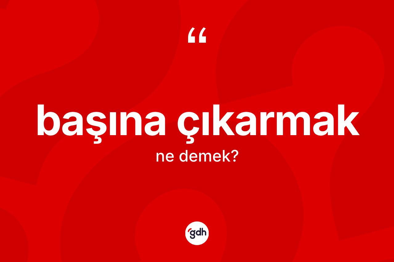 Başına çıkarmak nedir?