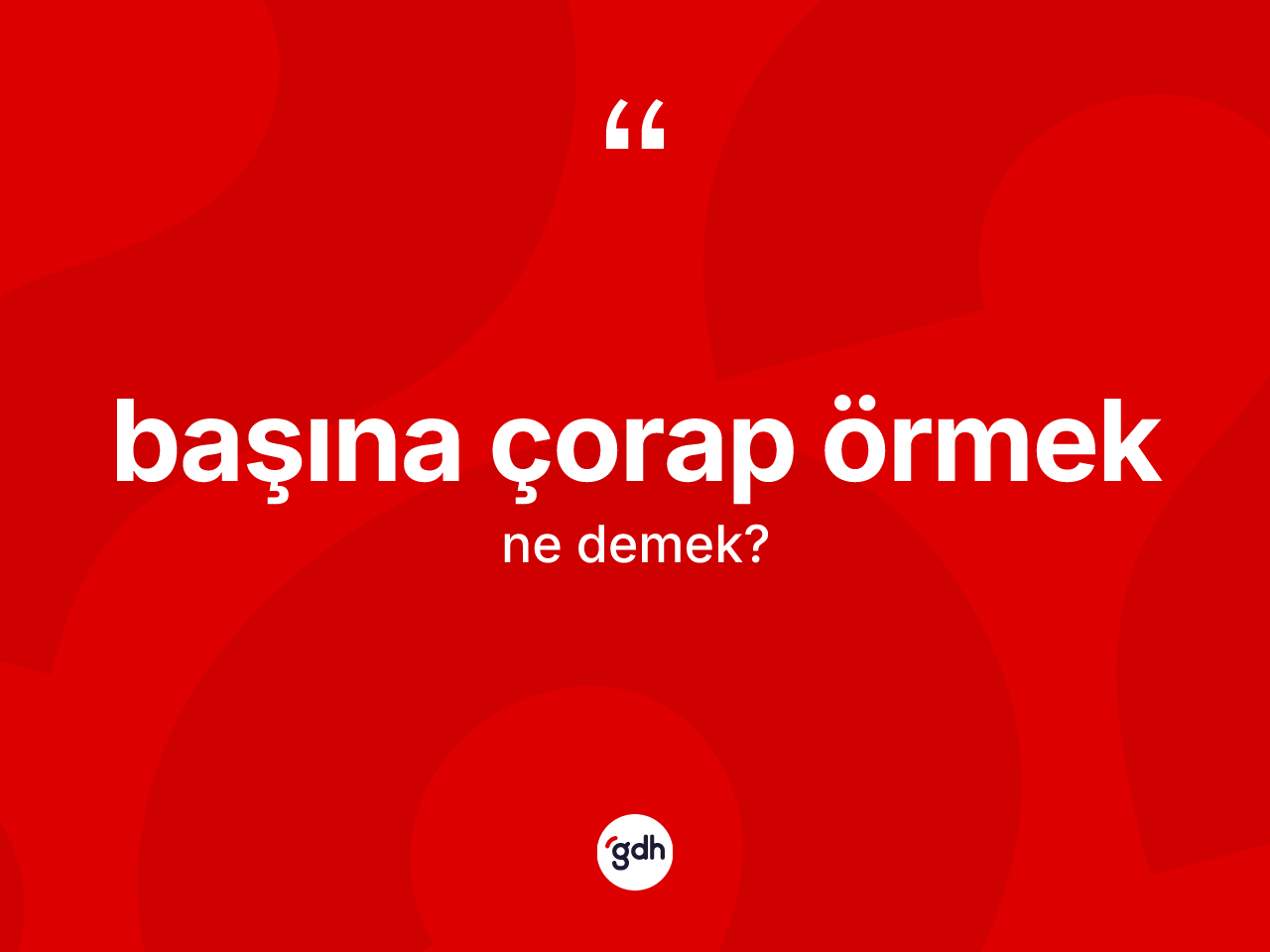 Başına çorap örmek ifadesinin sözlükteki anlamı nedir? Başına çorap örmek ifadesi nerede kullanılır?