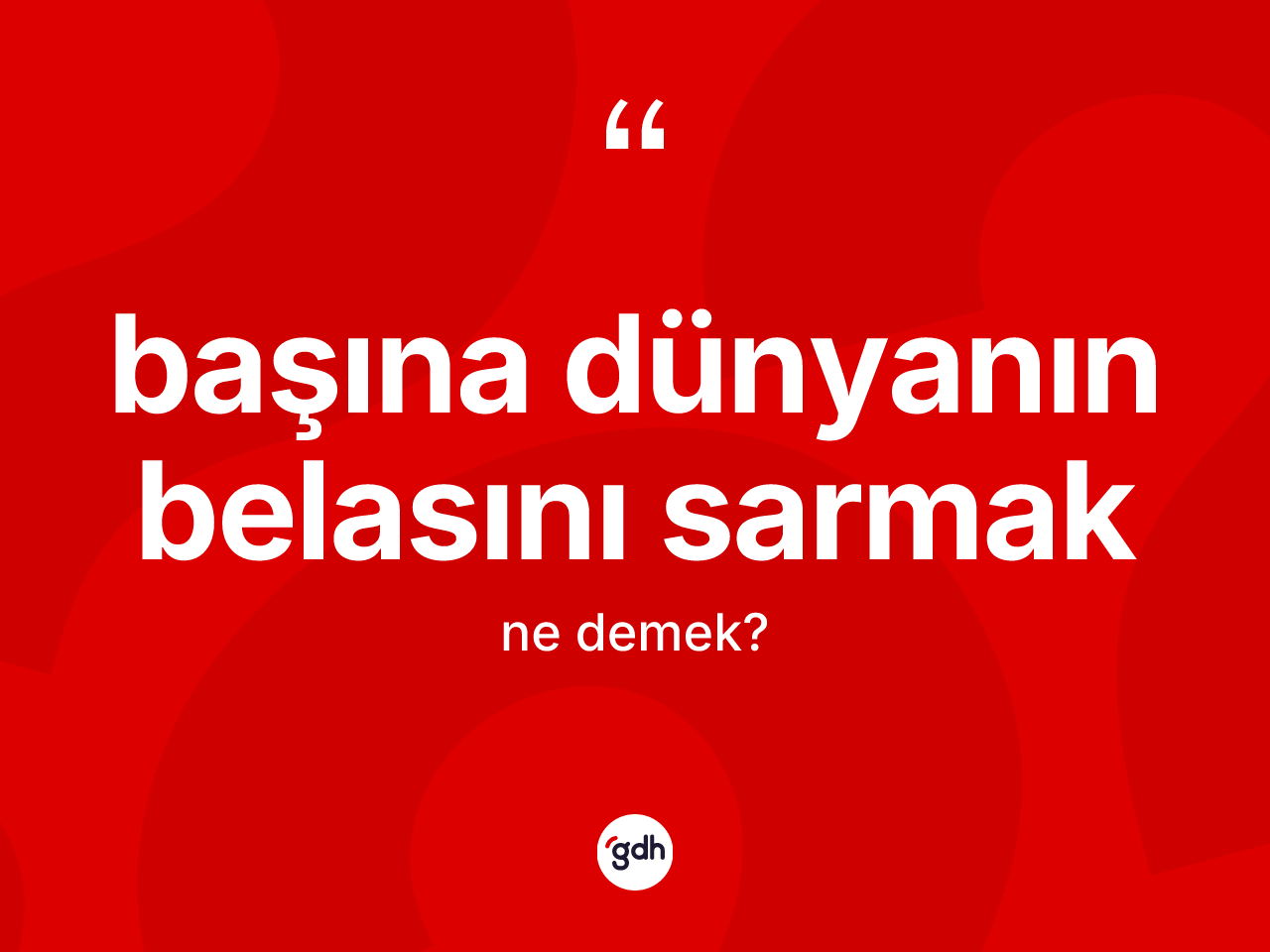 Başına dünyanın belasını sarmak ifadesinin kısaca anlamı nedir? Başına dünyanın belasını sarmak ifadesinin kaç farklı anlamı var?