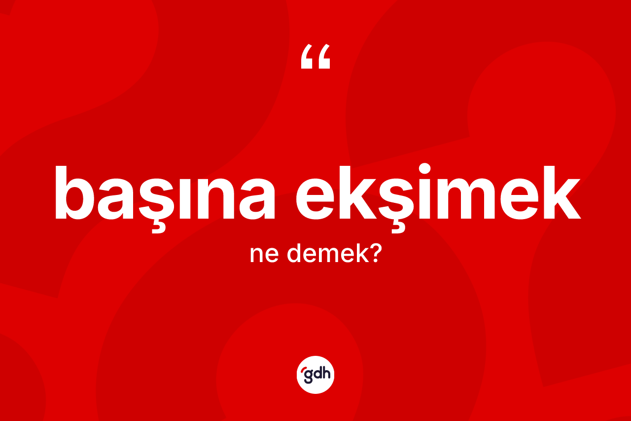 Başına ekşimek ifadesinin tanımı nedir? Başına ekşimek ifadesinin özellikleri nelerdir?