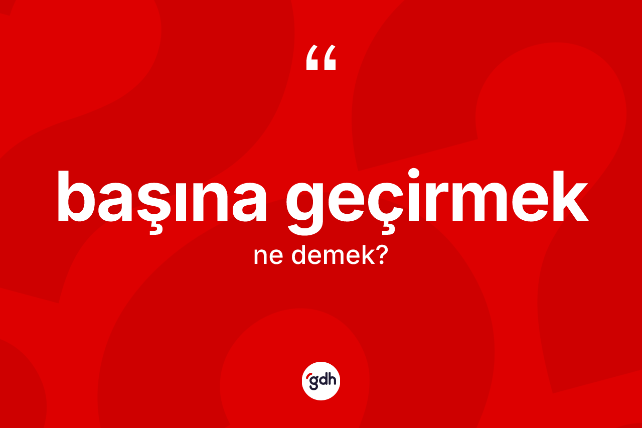 Başına geçirmek ifadesinin tanımı nedir?