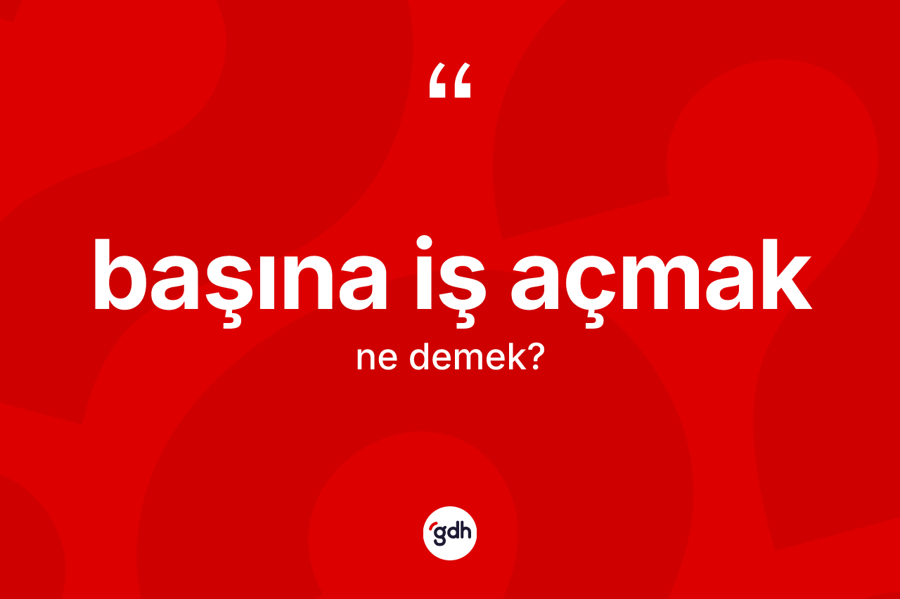 Başına iş açmak ifadesinin anlamı nedir? Başına iş açmak ifadesinin sözlük anlamı nedir?