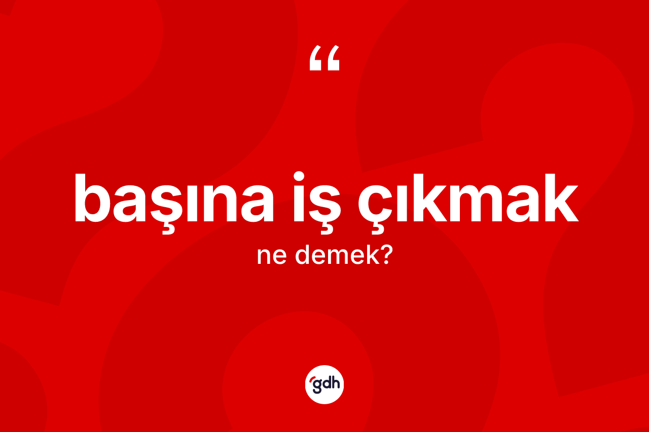 Başına iş çıkmak ifadesinin kısaca anlamı nedir? Başına iş çıkmak ifadesi hangi durumlarda kullanılır
