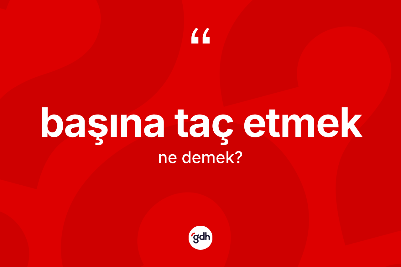 Başına taç etmek nedir? Başına taç etmek ifadesi nerede kullanılır?