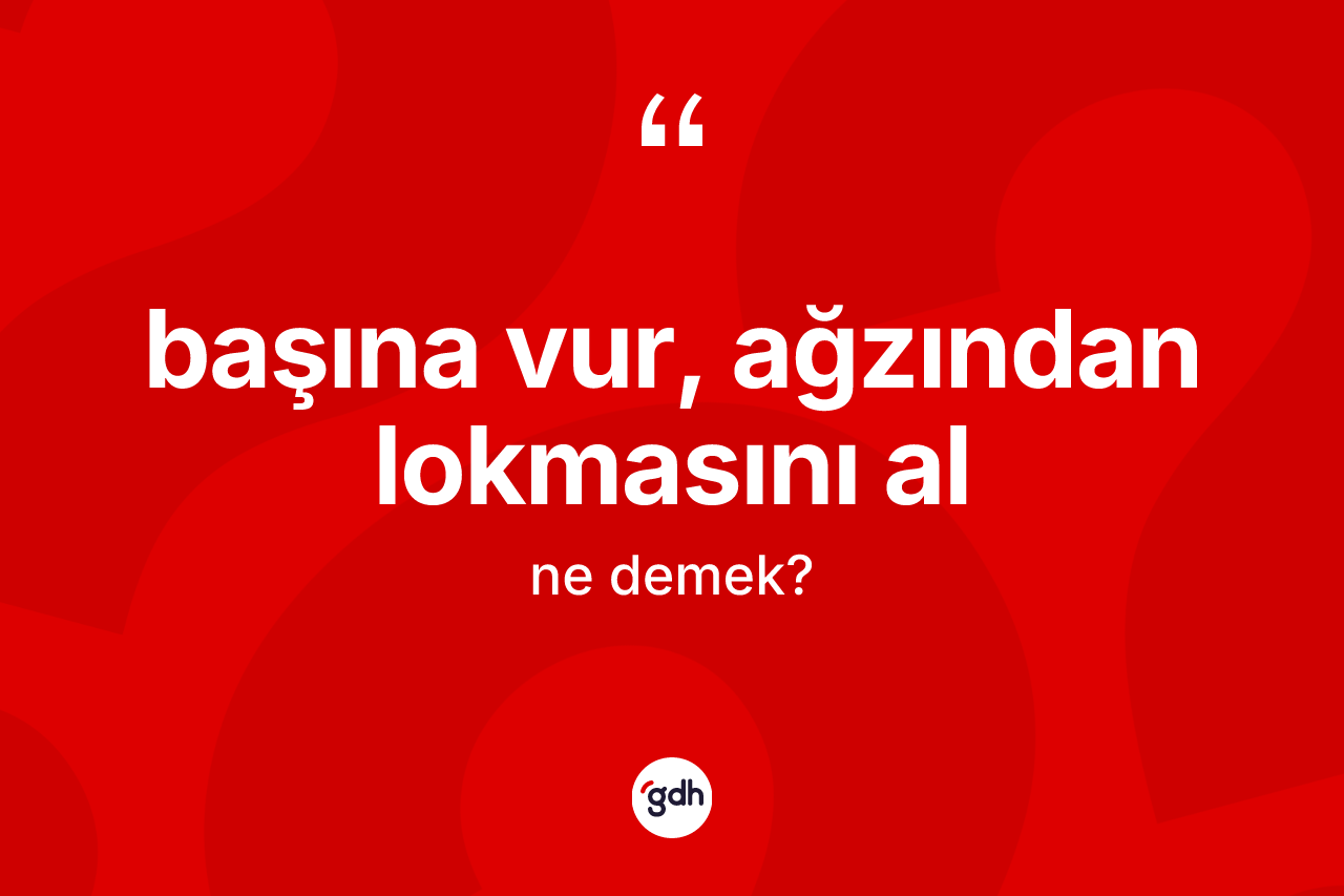 Başına vur, ağzından lokmasını al ifadesi neyi anlatır?