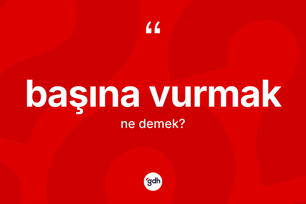 Başına vurmak ne anlama gelir?
