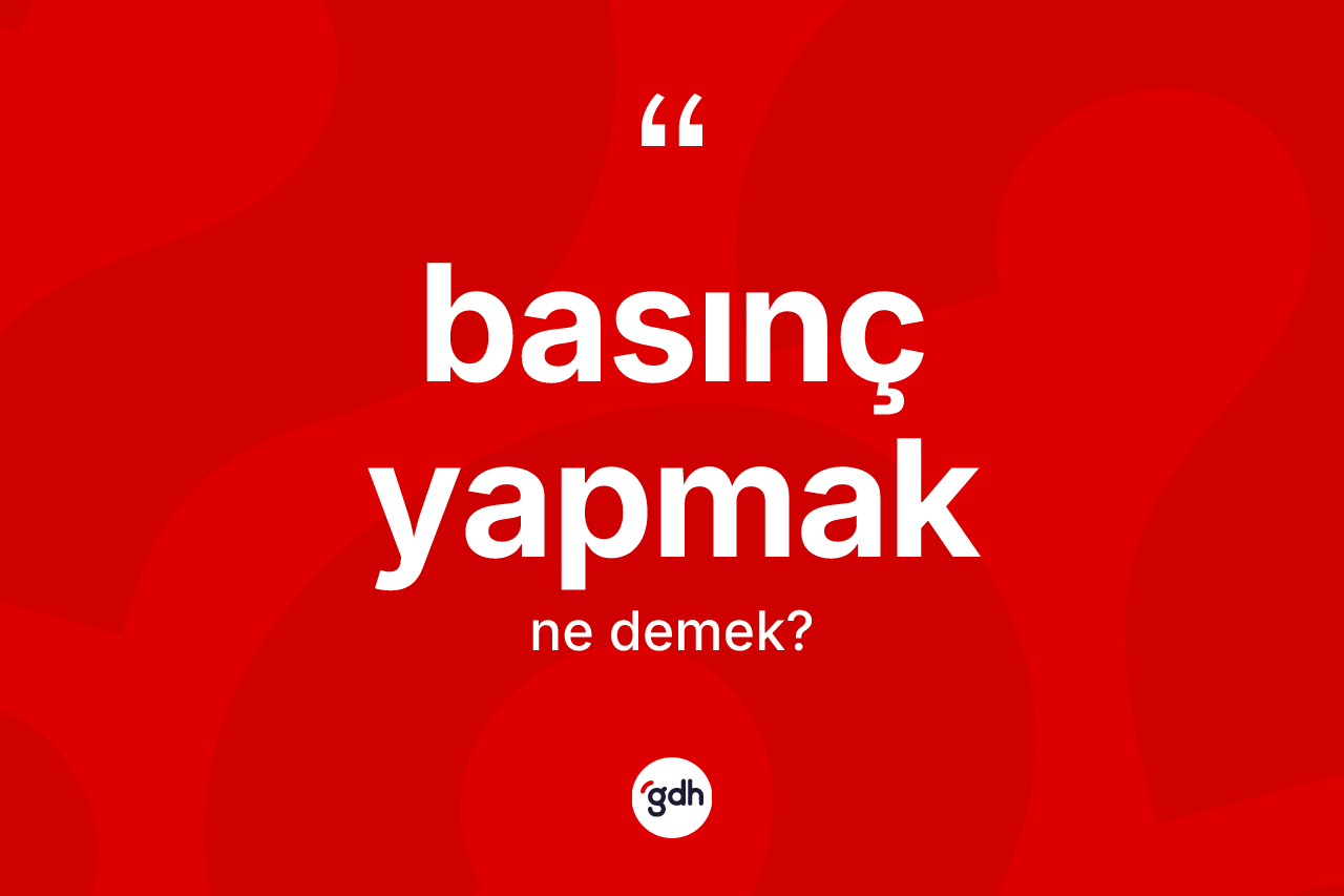 Basınç yapmak ifadesinin kısaca anlamı nedir? Basınç yapmak ifadesinin TDK anlamı nedir?