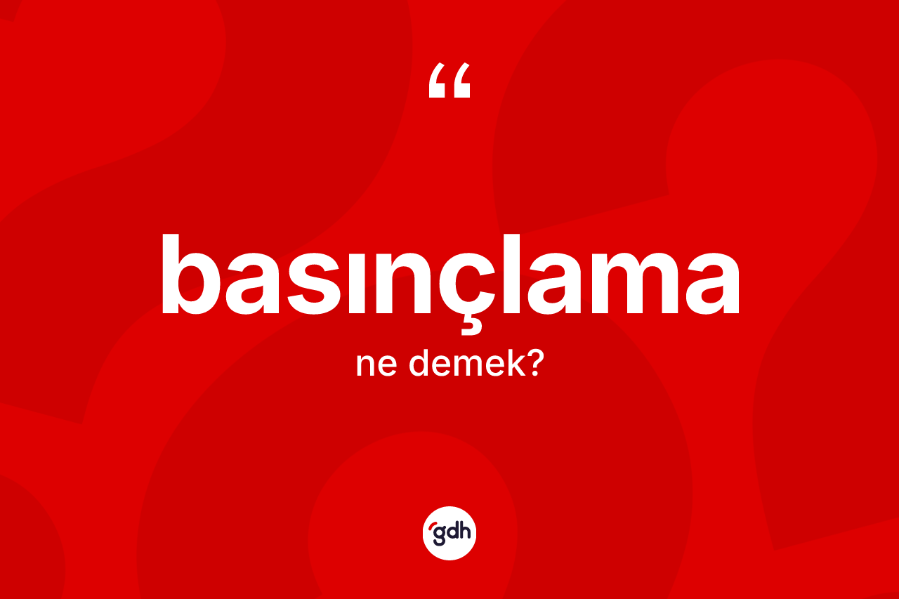Basınçlama kelimesinin sözlükteki tanımı nedir? Basınçlamanın kısaca tanımı nedir?