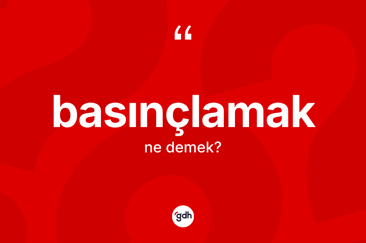 Basınçlamak nedir? Basınçlamağın sözlükteki anlamı nedir?