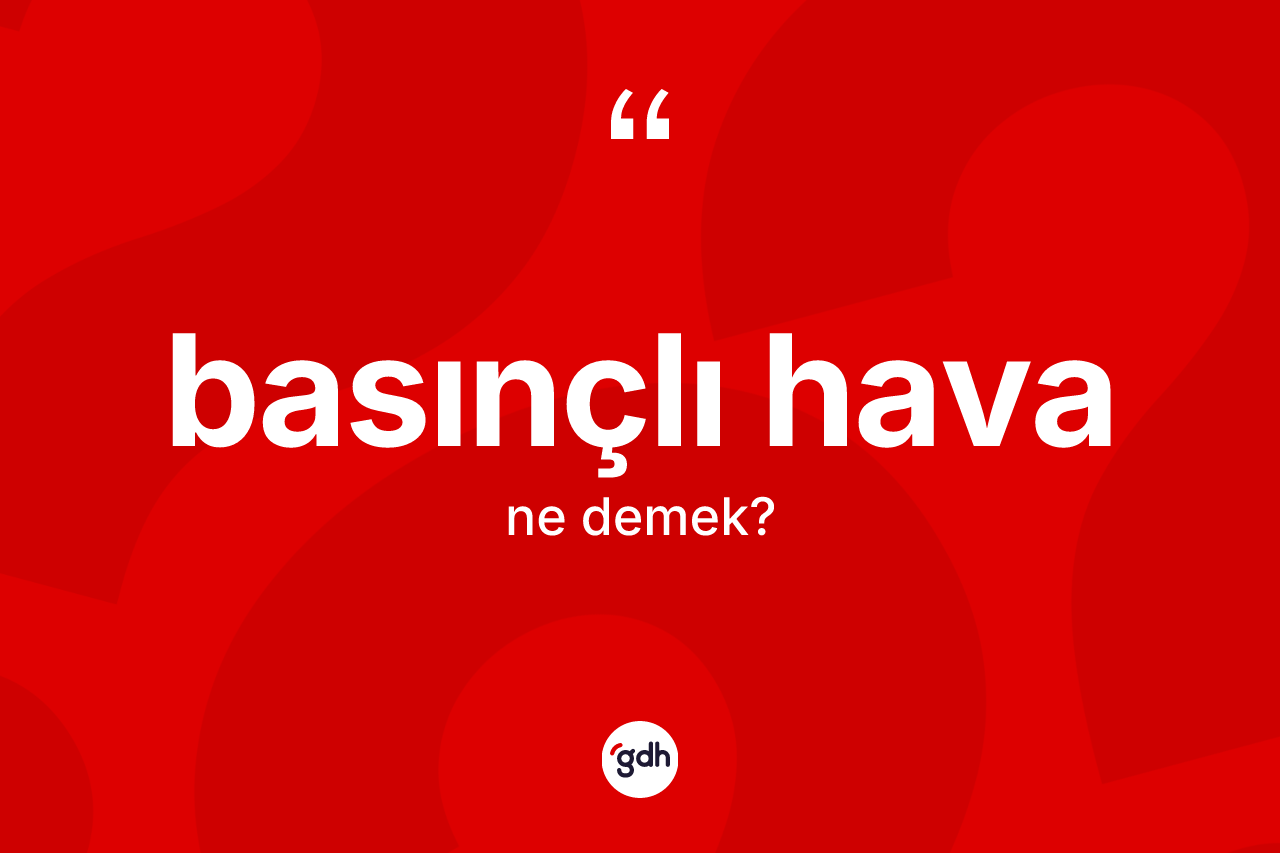 Basınçlı hava kelimesinin sözlükteki tanımı nedir? Basınçlı hava kelimesinin TDK anlamı nedir?