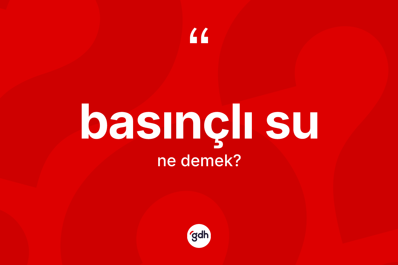 Basınçlı su kelimesinin sözlükteki tanımı nedir?