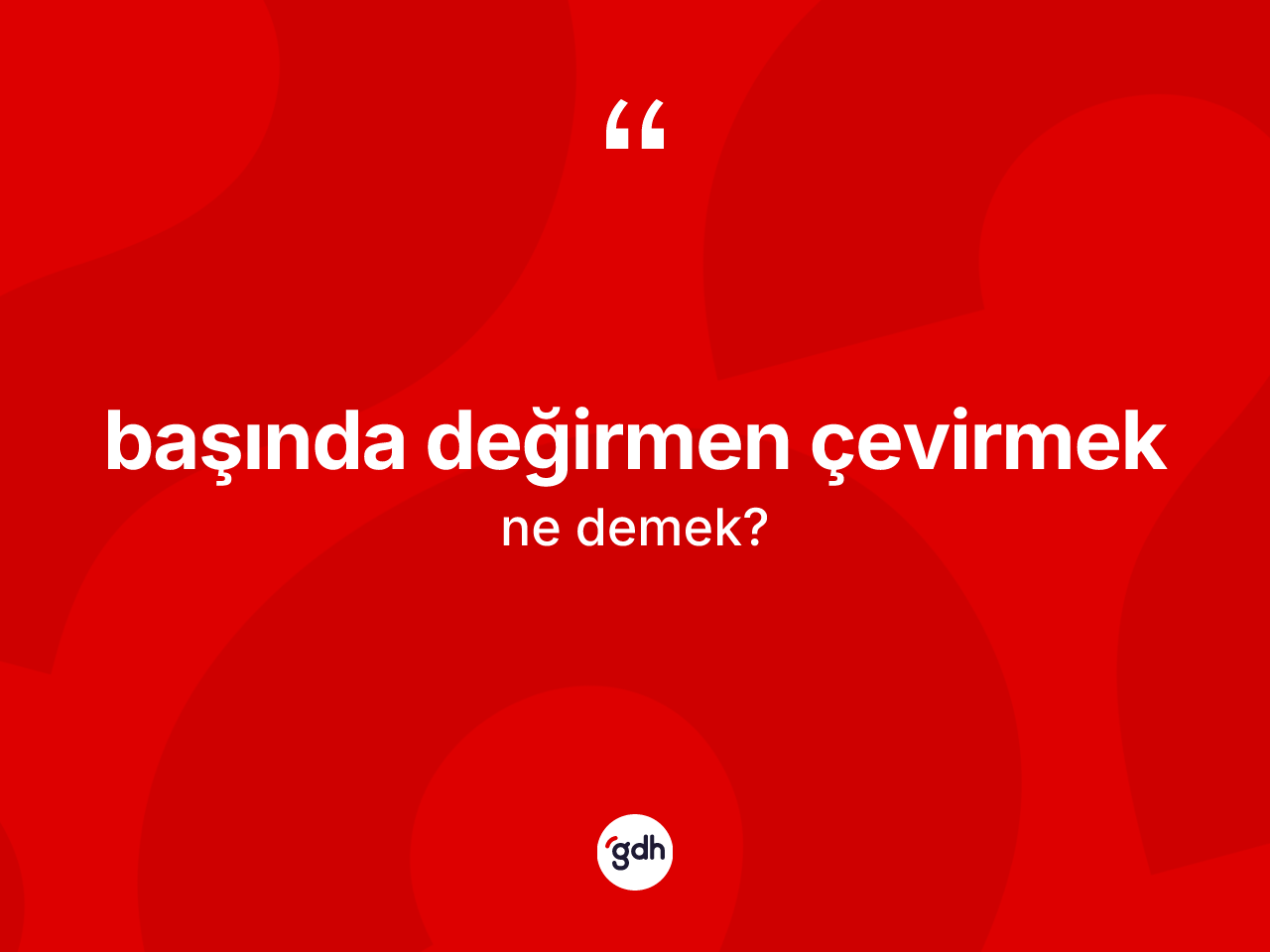 Başında değirmen çevirmek ne anlama gelir? Başında değirmen çevirmek sözünün TDK'ya göre anlamı nedir?