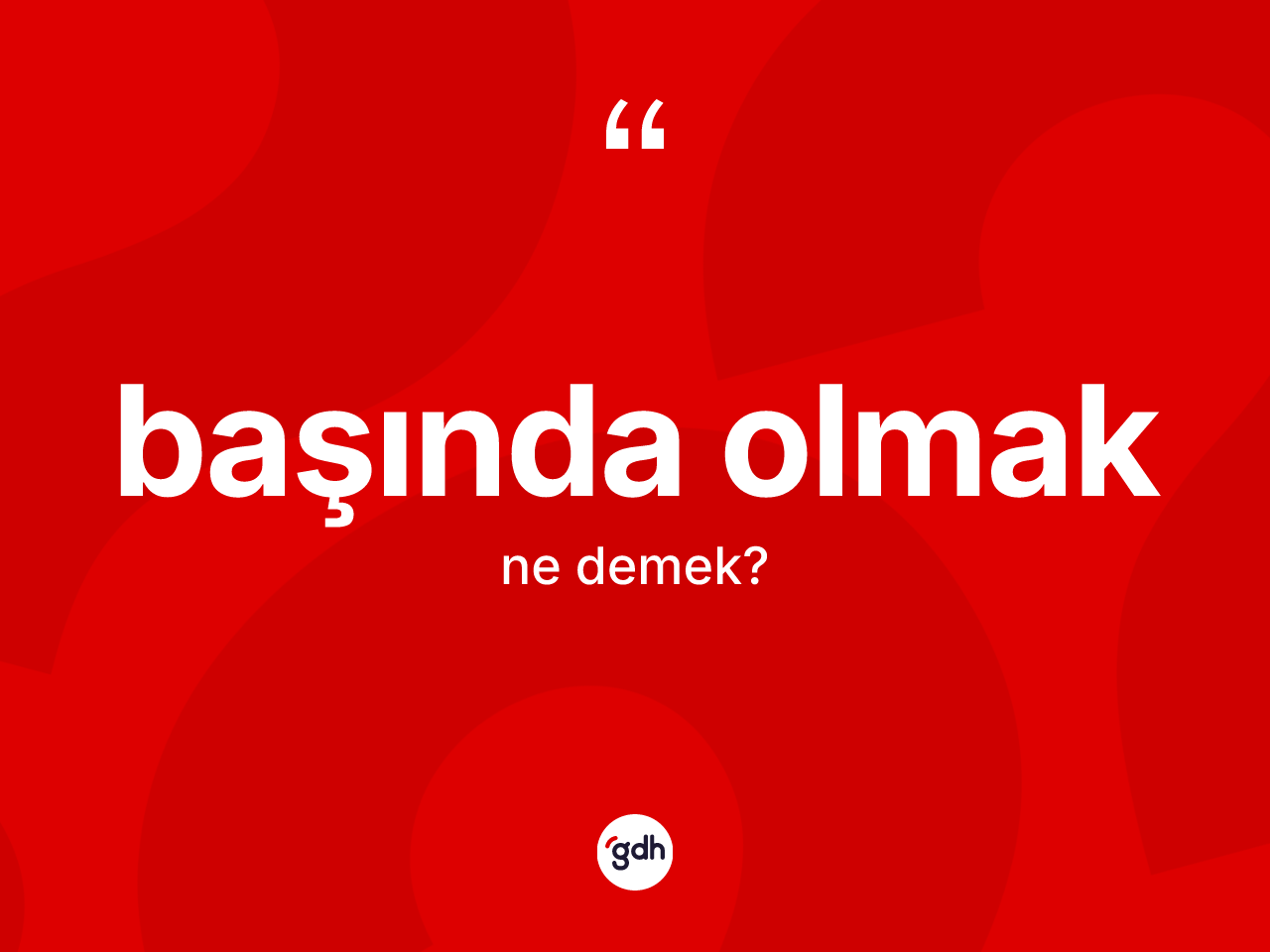 Başında olmak ifadesinin sözlükteki anlamı nedir? Başında olmak ifadesi nerede kullanılır?