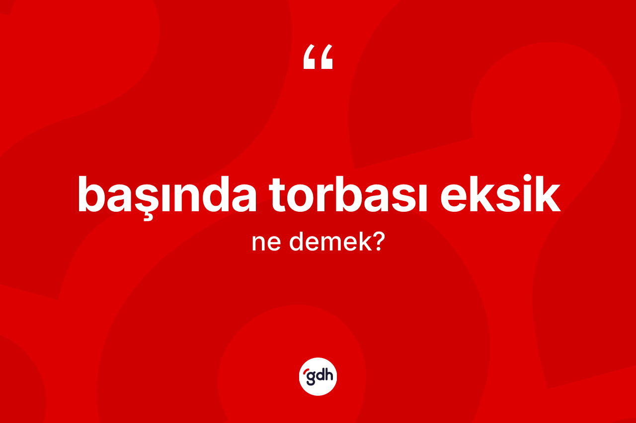 Başında torbası eksik ne demek?
