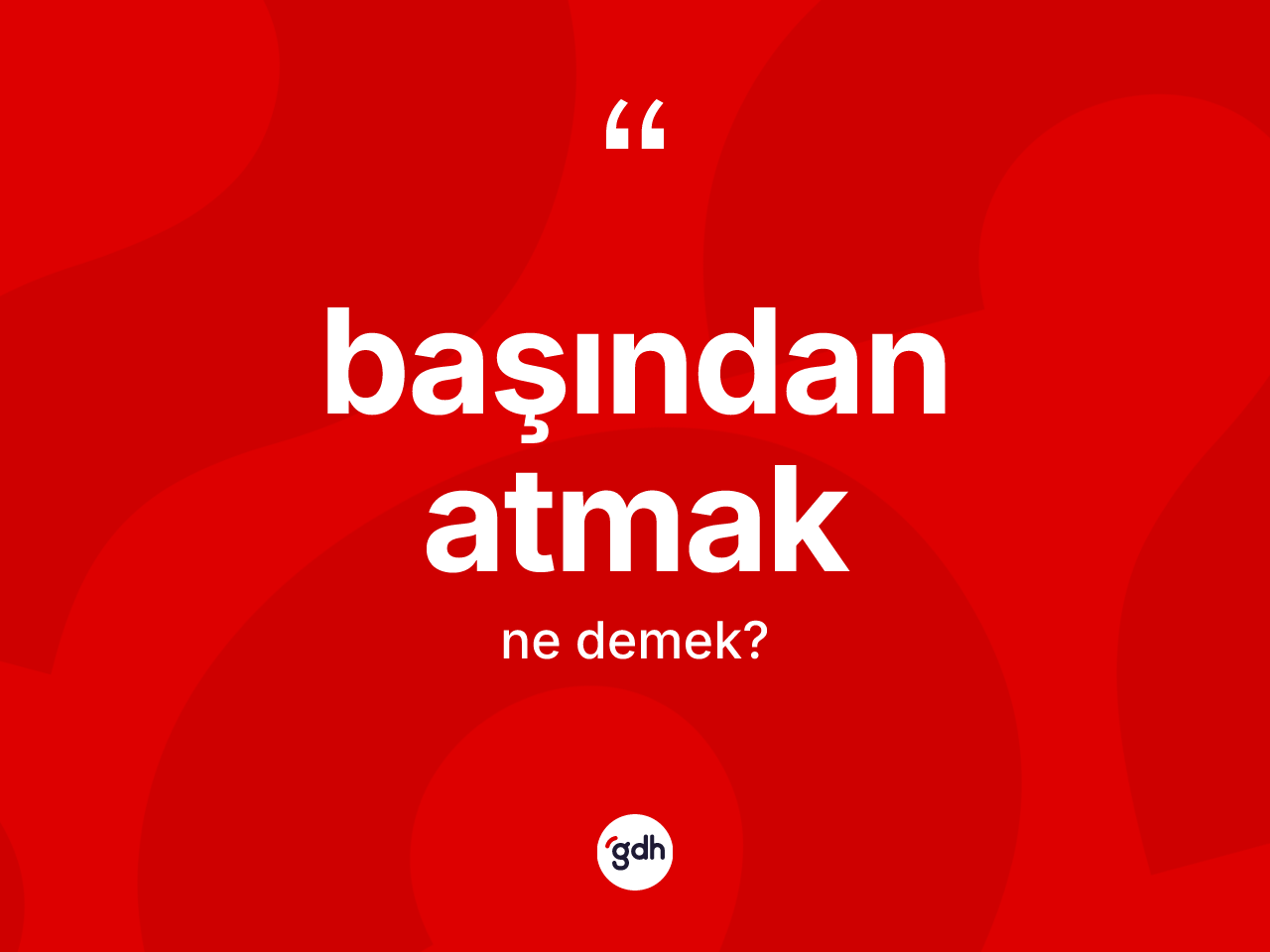 Başından atmak ifadesinin kısaca anlamı nedir? Başından atmak ifadesi nerede kullanılır?